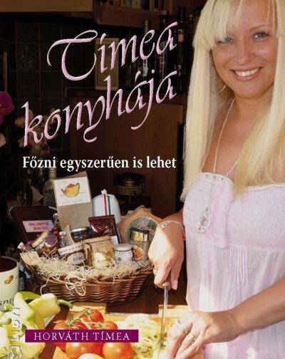 Horváth Tímea : Tímea konyhája - Főzni egyszerűen is lehet