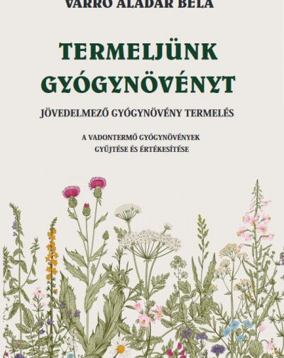 Varró Aladár Béla : Termeljünk gyógynövényt - Jövedelmező gyógynövény termelés